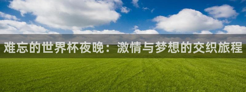 澳门世界杯直播：难忘的世界杯夜晚：激情与梦想的交织旅程