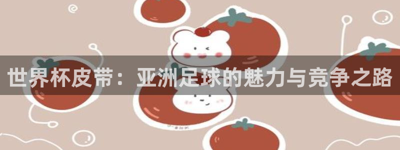 世界杯直播观看：世界杯皮带：亚洲足球的魅力与竞争之路