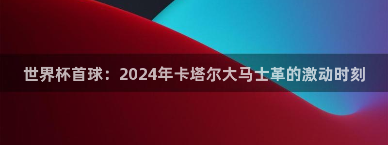 2026足球世界杯赛程时间表：世界杯首球：2024年卡塔尔大马士革的激动时刻